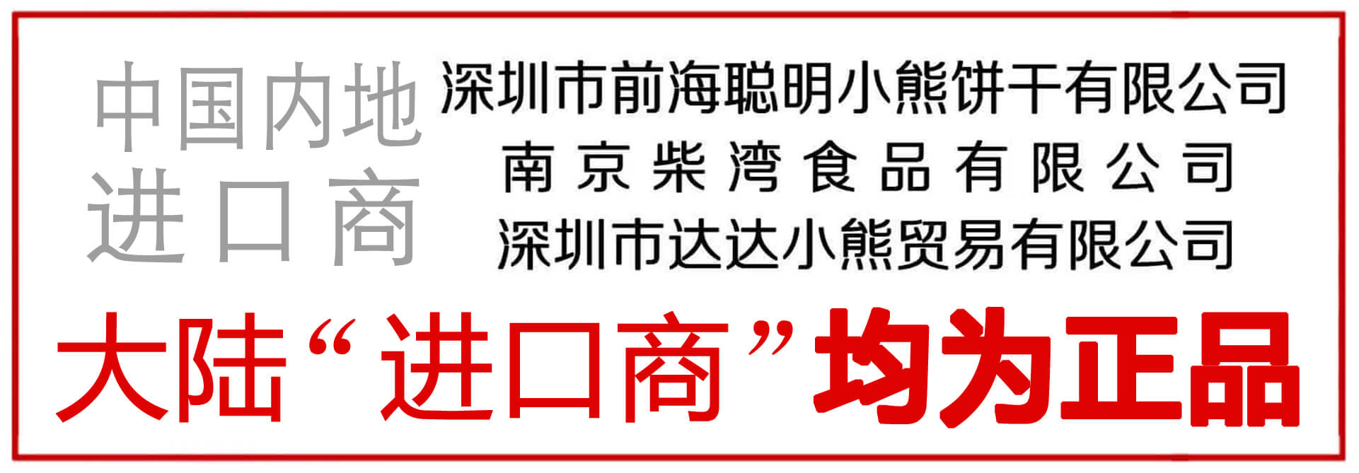 中国内地 进口商 深圳市前海聪明小熊饼干有限公司 南京柴湾食品有限公司 深圳市达达小熊贸易有限公司 大陆“进口商”均为正品